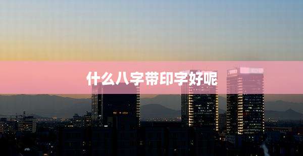 什么八字带印字好呢