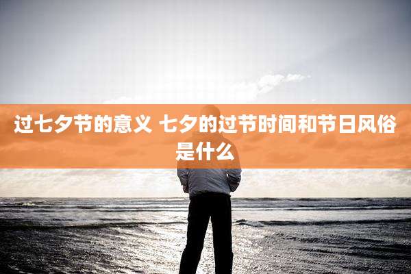 过七夕节的意义 七夕的过节时间和节日风俗是什么