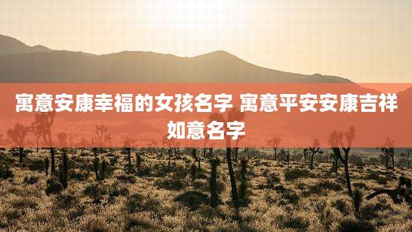 寓意安康幸福的女孩名字 寓意平安安康吉祥如意名字