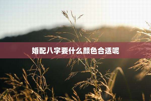 婚配八字要什么颜色合适呢