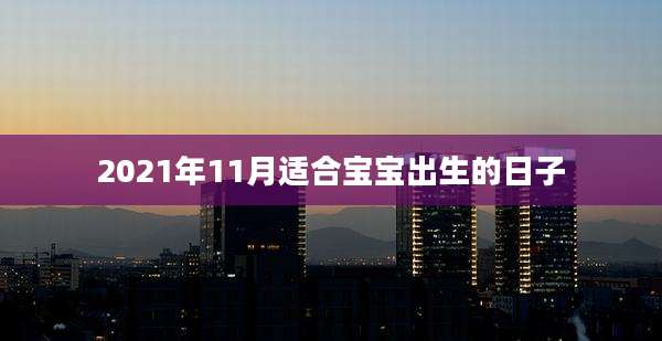 2021年11月适合宝宝出生的日子