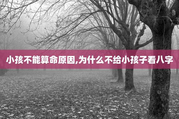 小孩不能算命原因,为什么不给小孩子看八字