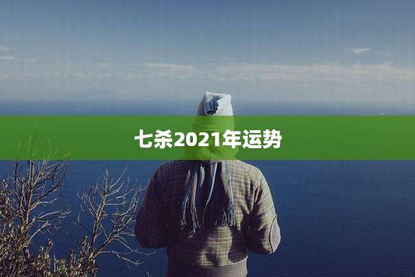 七杀2021年运势