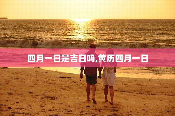 四月一日是吉日吗,黄历四月一日