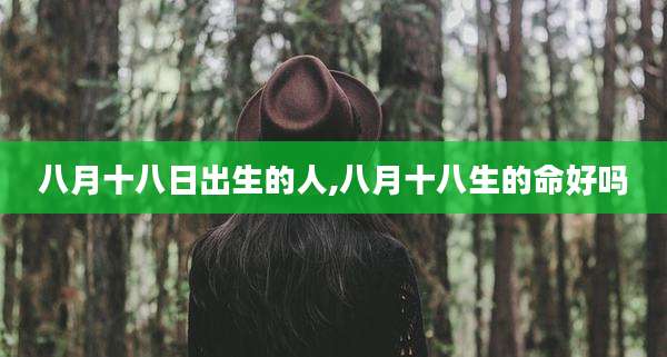 八月十八日出生的人,八月十八生的命好吗