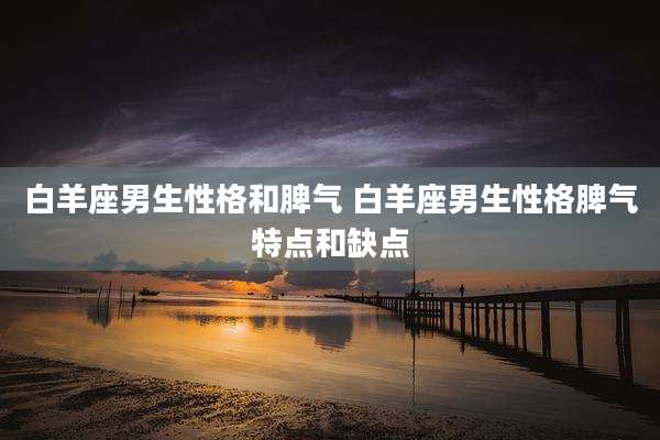白羊座男生性格和脾气 白羊座男生性格脾气特点和缺点