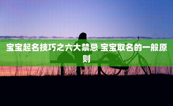 宝宝起名技巧之六大禁忌 宝宝取名的一般原则