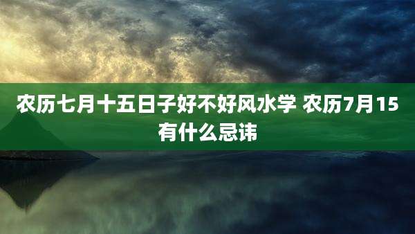 农历七月十五日子好不好风水学 农历7月15有什么忌讳