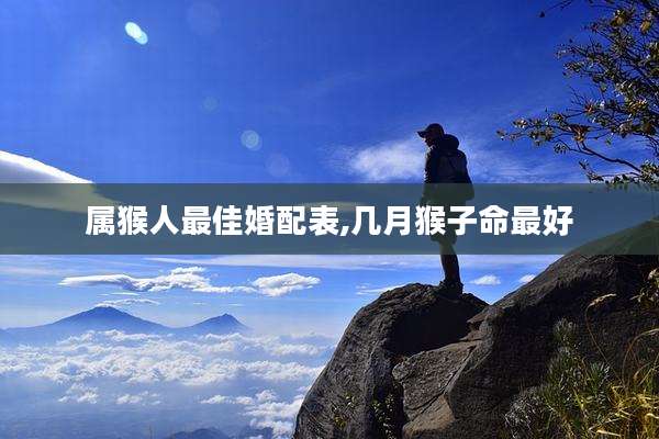 属猴人最佳婚配表,几月猴子命最好