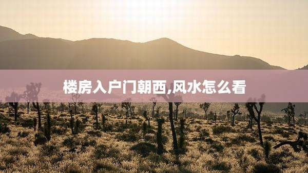 楼房入户门朝西,风水怎么看