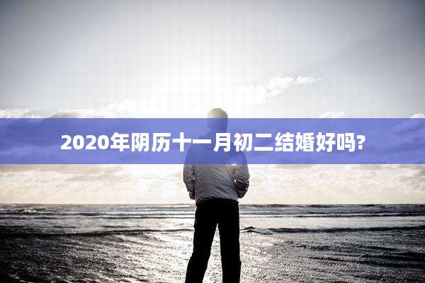 2020年阴历十一月初二结婚好吗?