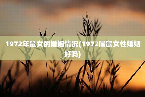 1972年鼠女的婚姻情况(1972属鼠女性婚姻好吗)
