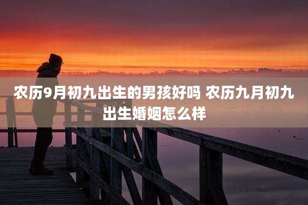 农历9月初九出生的男孩好吗 农历九月初九出生婚姻怎么样