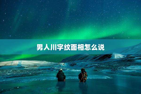 男人川字纹面相怎么说