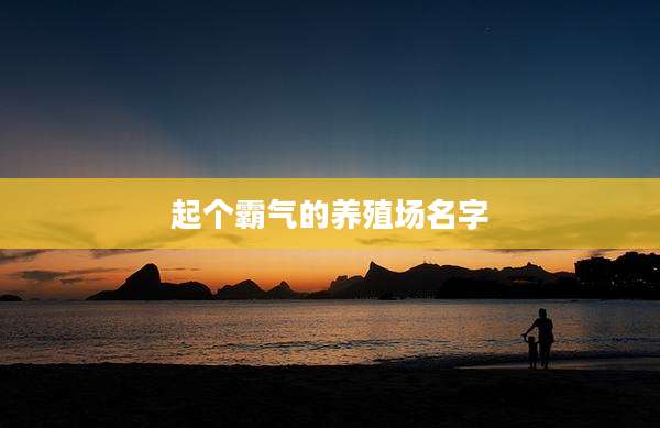 起个霸气的养殖场名字