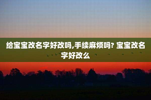 给宝宝改名字好改吗,手续麻烦吗? 宝宝改名字好改么
