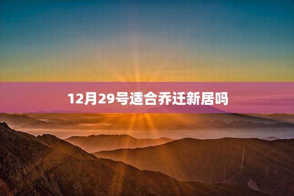 12月29号适合乔迁新居吗