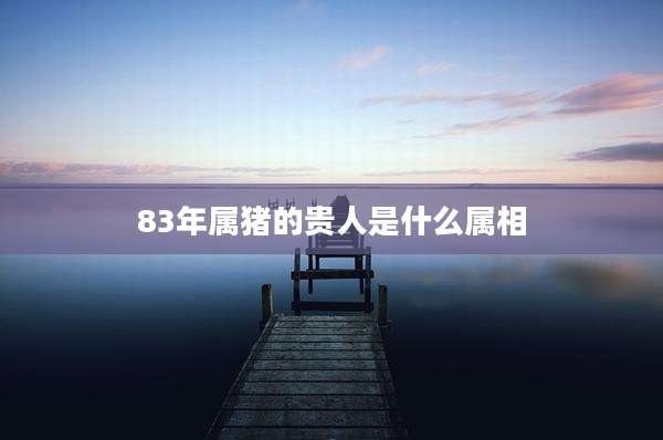 83年属猪的贵人是什么属相