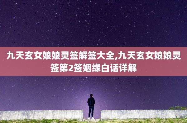 九天玄女娘娘灵签解签大全,九天玄女娘娘灵签第2签姻缘白话详解
