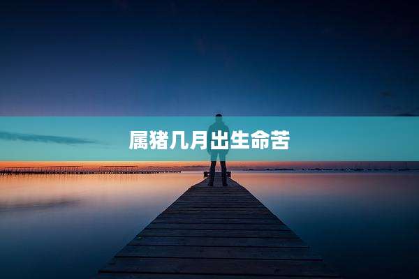 属猪几月出生命苦