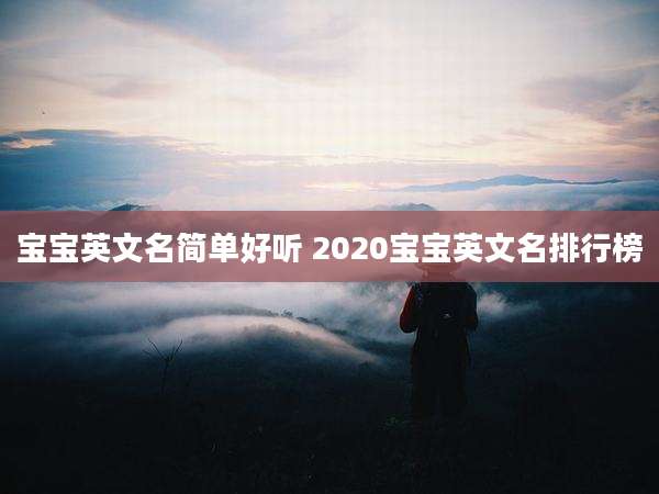 宝宝英文名简单好听 2020宝宝英文名排行榜