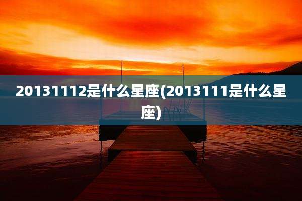 20131112是什么星座(2013111是什么星座)