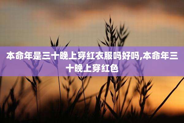 本命年是三十晚上穿红衣服吗好吗,本命年三十晚上穿红色