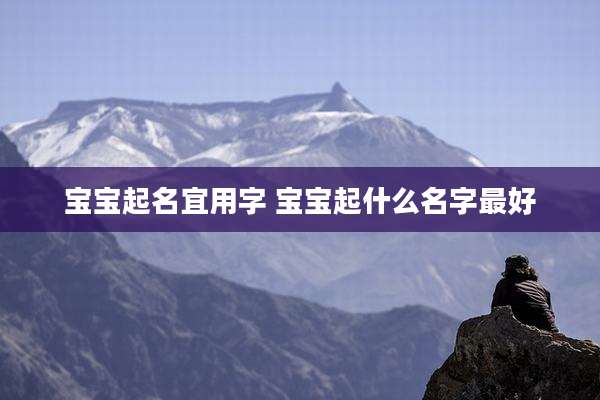 宝宝起名宜用字 宝宝起什么名字最好
