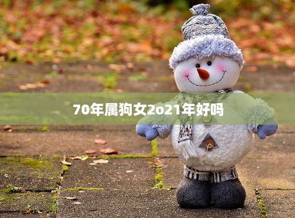 70年属狗女2o21年好吗