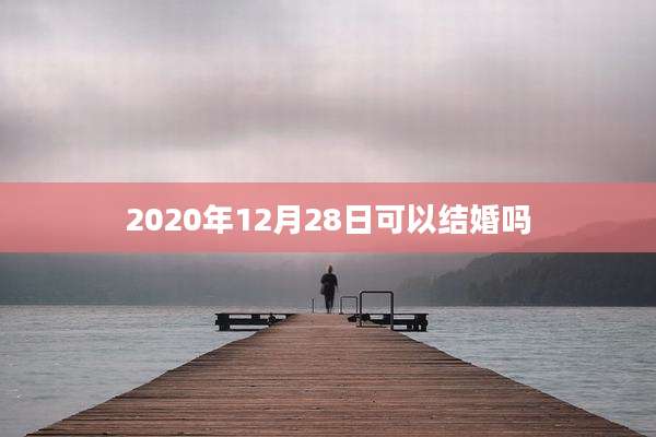 2020年12月28日可以结婚吗