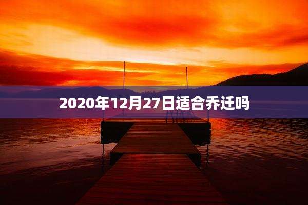 2020年12月27日适合乔迁吗