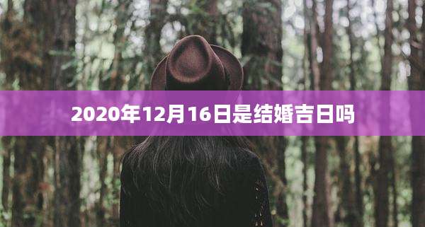 2020年12月16日是结婚吉日吗