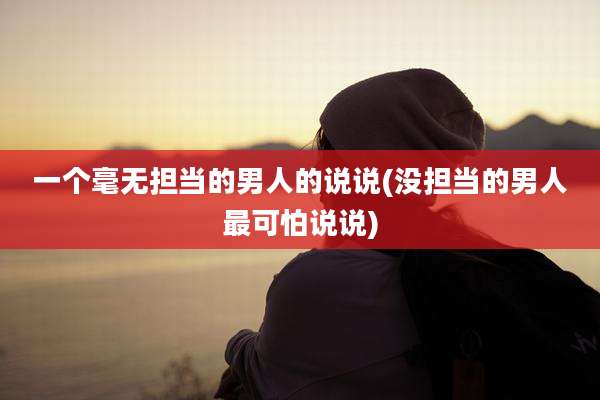 一个毫无担当的男人的说说(没担当的男人最可怕说说)