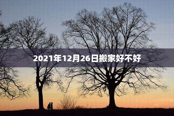 2021年12月26日搬家好不好