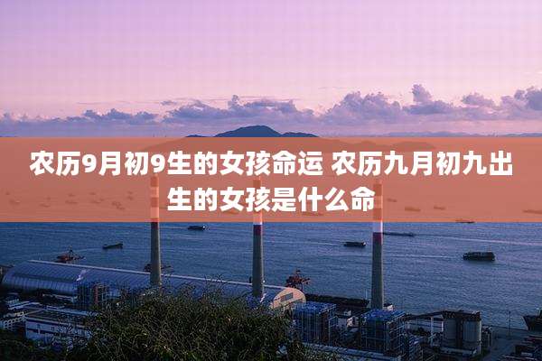 农历9月初9生的女孩命运 农历九月初九出生的女孩是什么命
