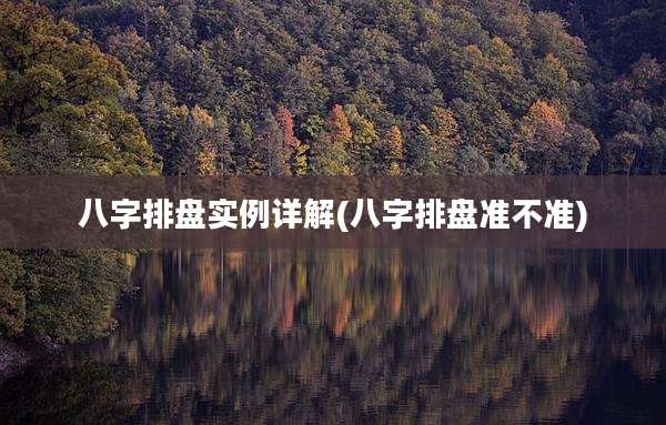 八字排盘实例详解(八字排盘准不准)