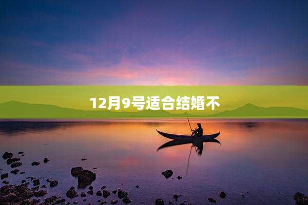 12月9号适合结婚不