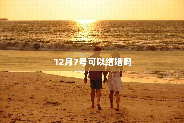 12月7号可以结婚吗