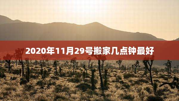 2020年11月29号搬家几点钟最好
