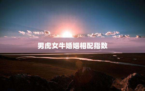 男虎女牛婚姻相配指数