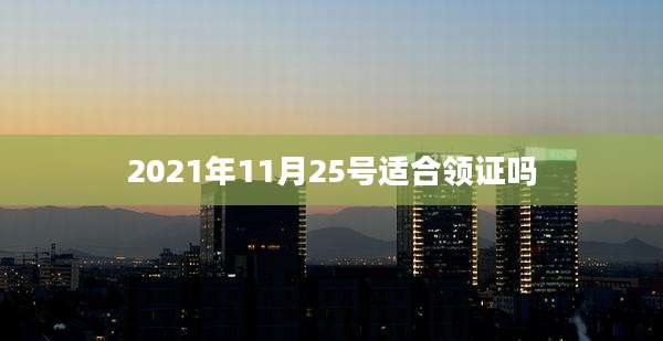 2021年11月25号适合领证吗