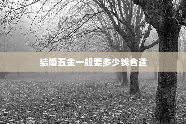结婚五金一般要多少钱合适