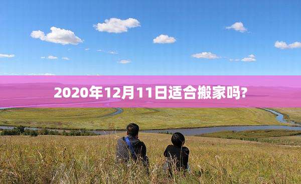 2020年12月11日适合搬家吗?