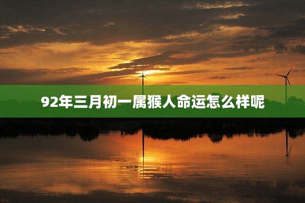 92年三月初一属猴人命运怎么样呢