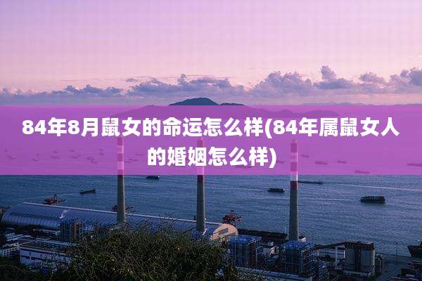 84年8月鼠女的命运怎么样(84年属鼠女人的婚姻怎么样)