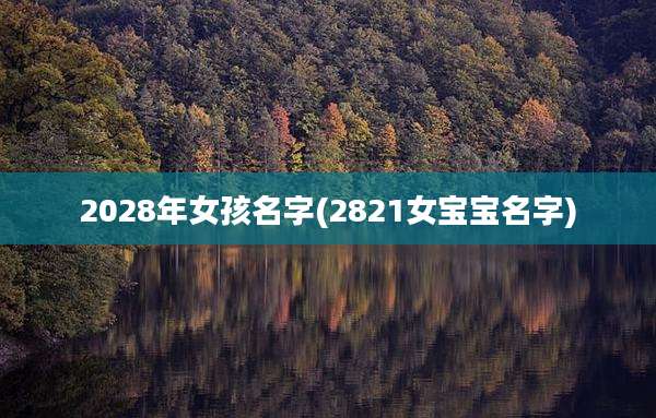 2028年女孩名字(2821女宝宝名字)