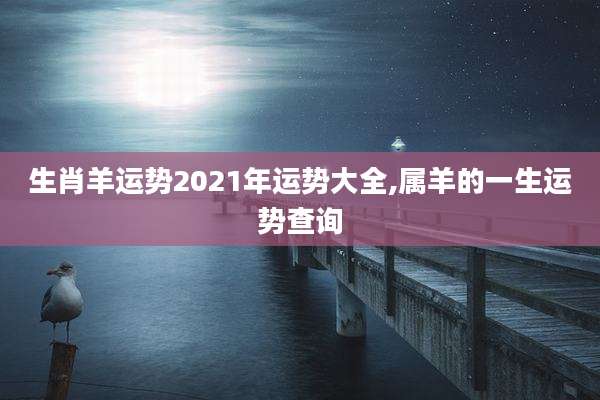 生肖羊运势2021年运势大全,属羊的一生运势查询