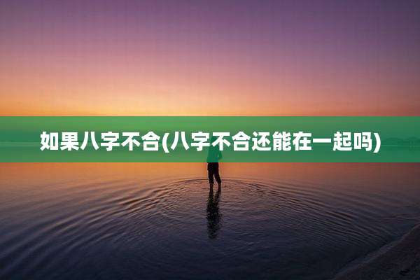 如果八字不合(八字不合还能在一起吗)