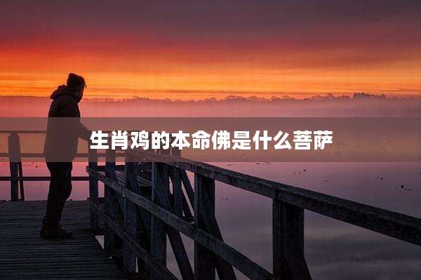 生肖鸡的本命佛是什么菩萨