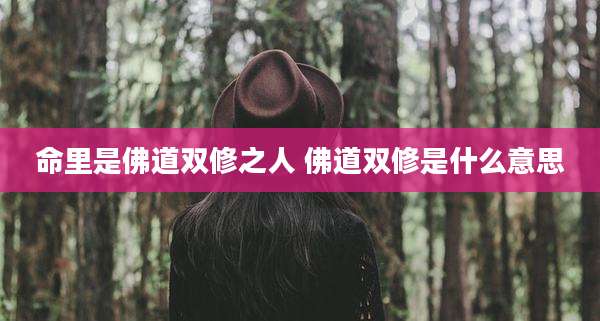 命里是佛道双修之人 佛道双修是什么意思
